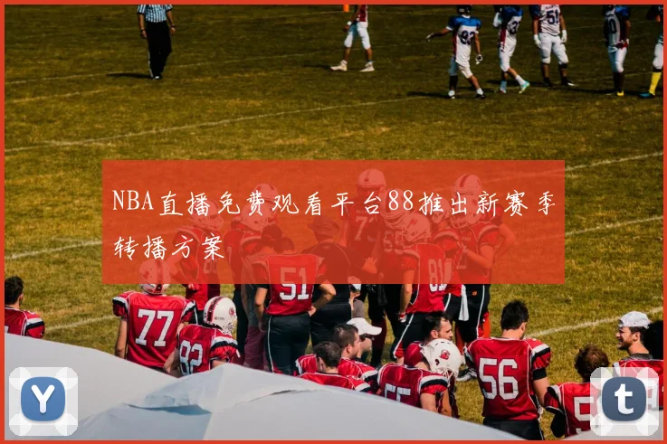 NBA直播免费观看平台88推出新赛季转播方案