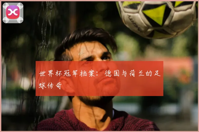 世界杯冠军档案:德国与荷兰的足球传奇