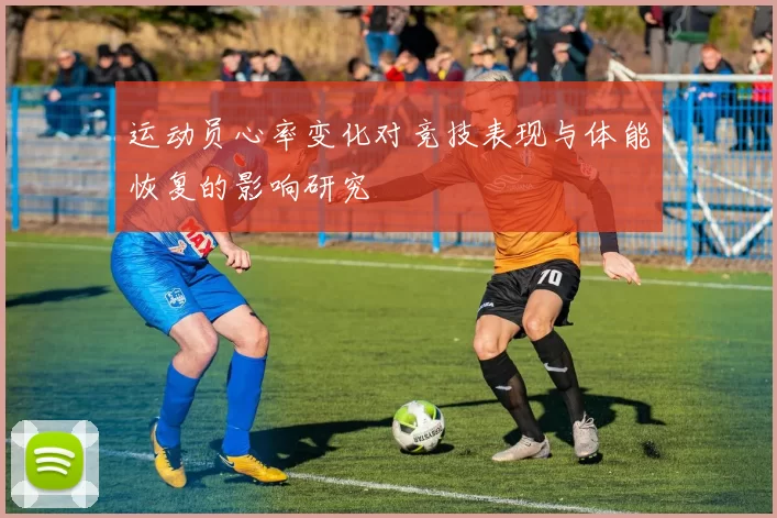 运动员心率变化对竞技表现与体能恢复的影响研究