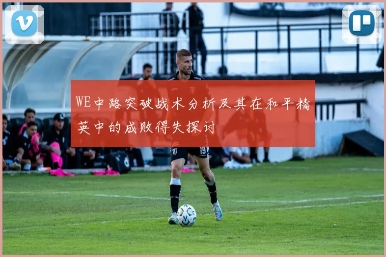 WE中路突破战术分析及其在和平精英中的成败得失探讨