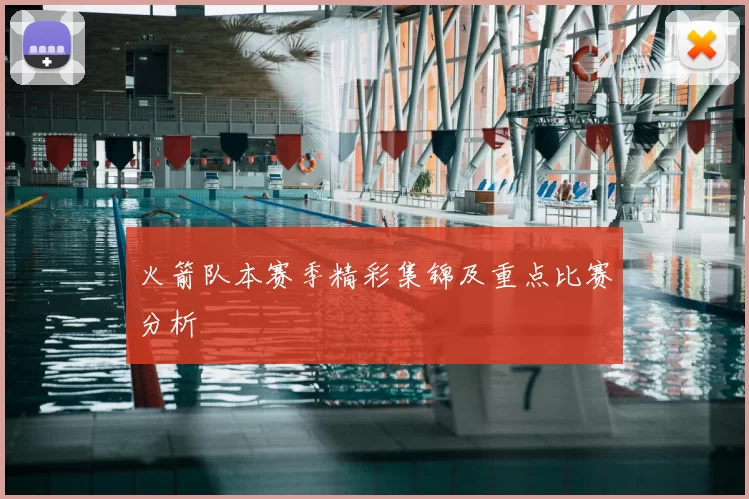 火箭队本赛季精彩集锦及重点比赛分析