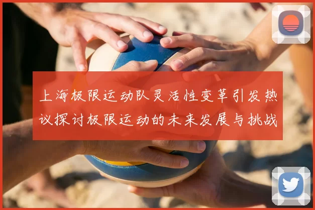 上海极限运动队灵活性变革引发热议探讨极限运动的未来发展与挑战