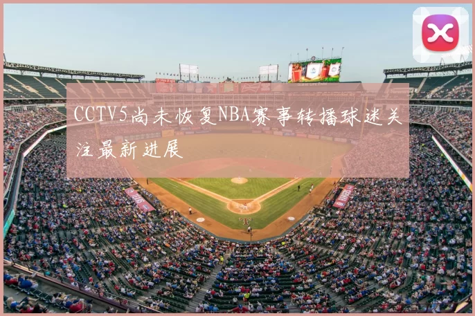 CCTV5尚未恢复NBA赛事转播球迷关注最新进展