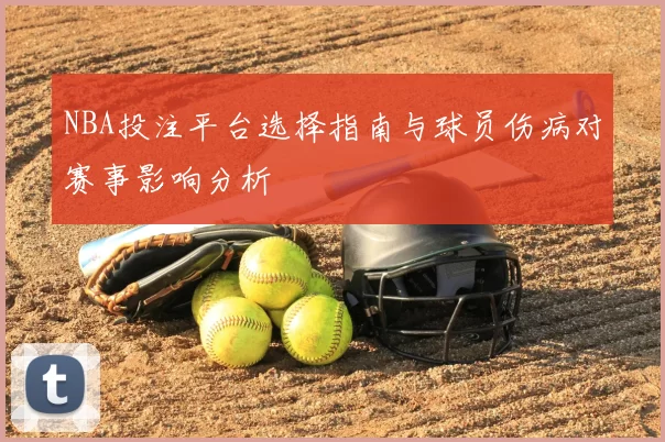 NBA投注平台选择指南与球员伤病对赛事影响分析