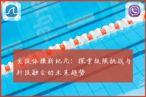 竞技体操新纪元：探索极限挑战与科技融合的未来趋势