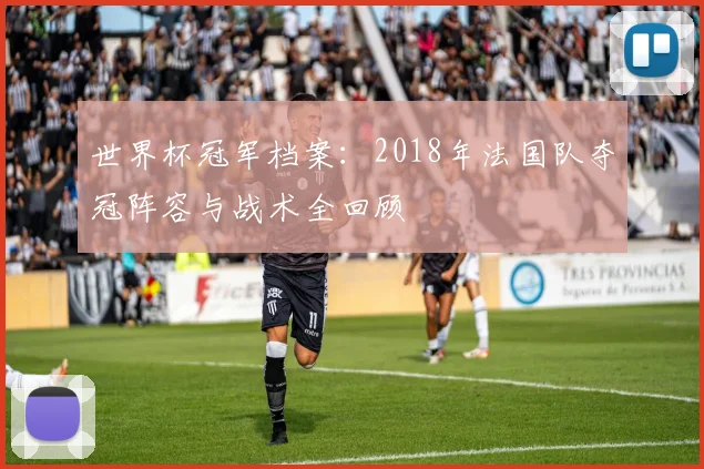 世界杯冠军档案：2018年法国队夺冠阵容与战术全回顾
