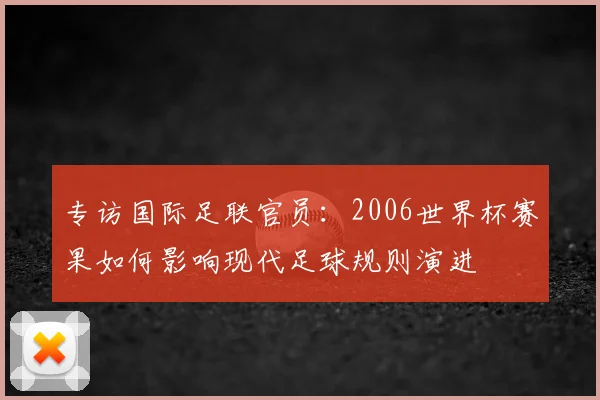 专访国际足联官员：2006世界杯赛果如何影响现代足球规则演进