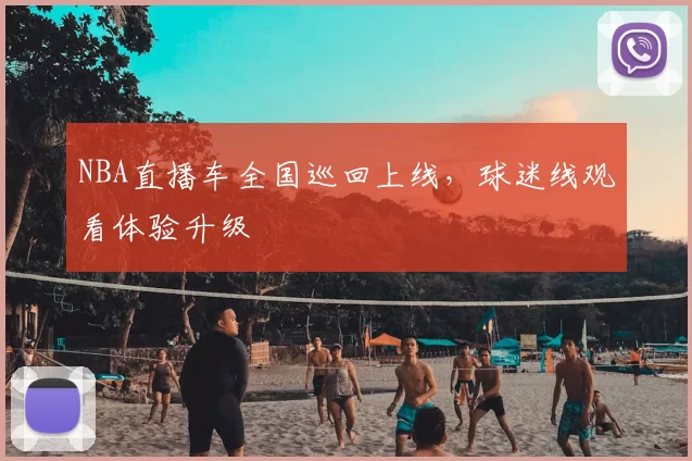 NBA直播车全国巡回上线，球迷线观看体验升级