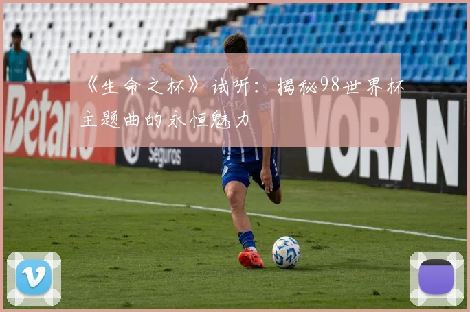 《生命之杯》试听：揭秘98世界杯主题曲的永恒魅力