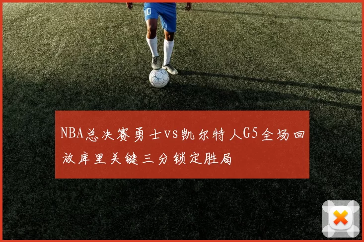 NBA总决赛勇士vs凯尔特人G5全场回放库里关键三分锁定胜局
