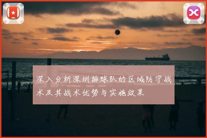 深入分析深圳排球队的区域防守战术及其战术优势与实施效果