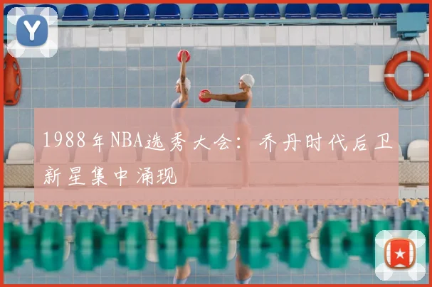 1988年NBA选秀大会:乔丹时代后卫新星集中涌现