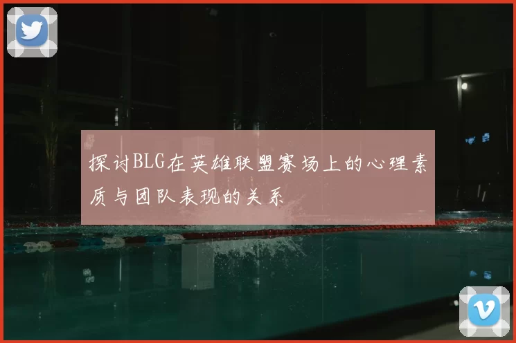 探讨BLG在英雄联盟赛场上的心理素质与团队表现的关系
