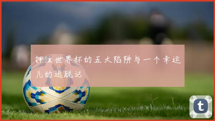 押注世界杯的五大陷阱与一个幸运儿的逃脱记