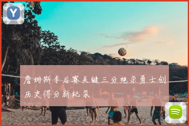 詹姆斯季后赛关键三分绝杀勇士创历史得分新纪录