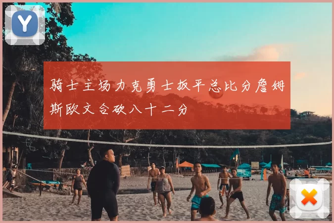 骑士主场力克勇士扳平总比分詹姆斯欧文合砍八十二分
