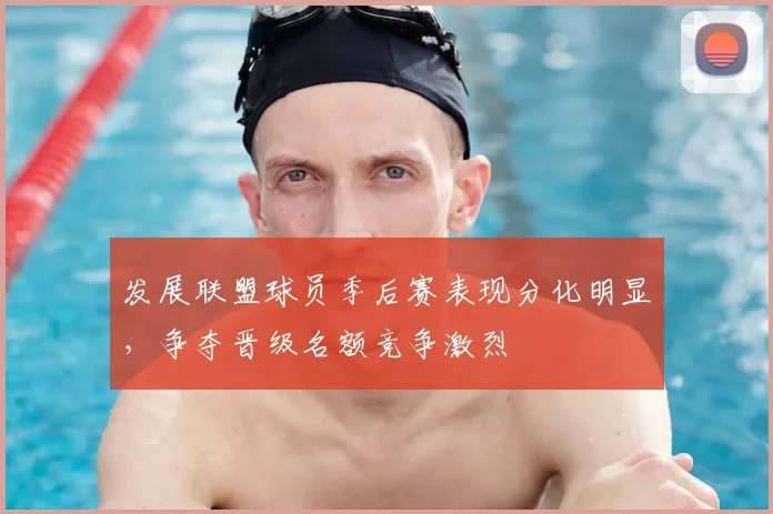 发展联盟球员季后赛表现分化明显,争夺晋级名额竞争激烈
