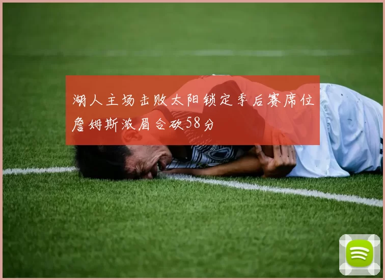 湖人主场击败太阳锁定季后赛席位詹姆斯浓眉合砍58分