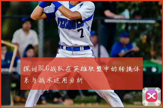 探讨BLG战队在英雄联盟中的转换体系与战术运用分析
