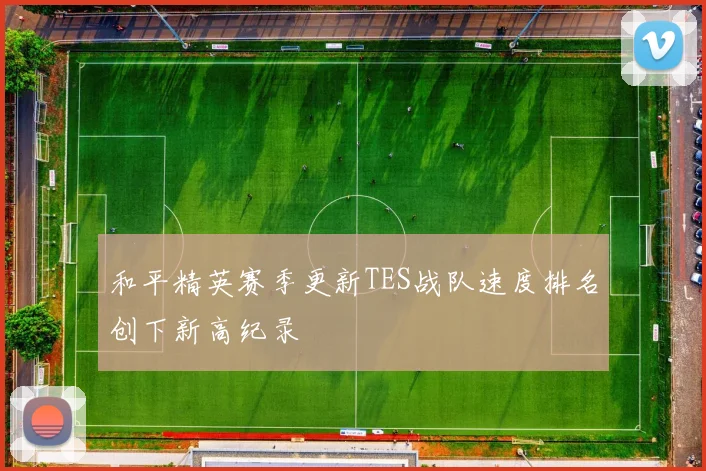 和平精英赛季更新TES战队速度排名创下新高纪录
