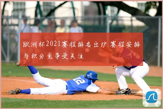欧洲杯2021赛程排名出炉 赛程安排与积分竞争受关注