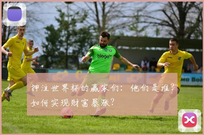 押注世界杯的赢家们:他们是谁?如何实现财富暴涨?