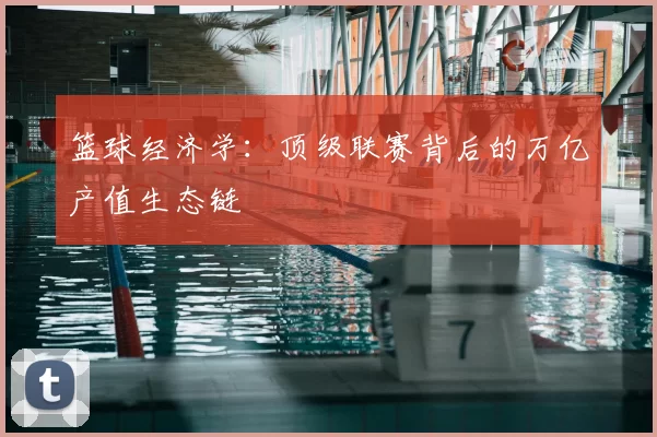 篮球经济学：顶级联赛背后的万亿产值生态链