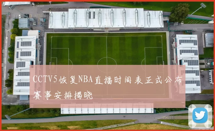 CCTV5恢复NBA直播时间表正式公布赛事安排揭晓