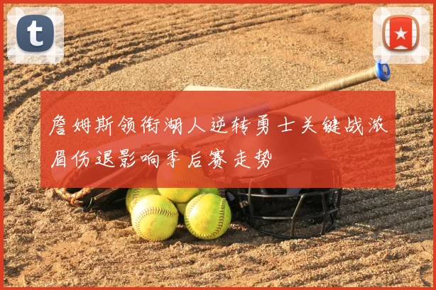 詹姆斯领衔湖人逆转勇士关键战浓眉伤退影响季后赛走势
