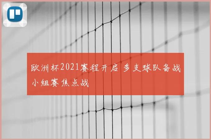 欧洲杯2021赛程开启 多支球队备战小组赛焦点战