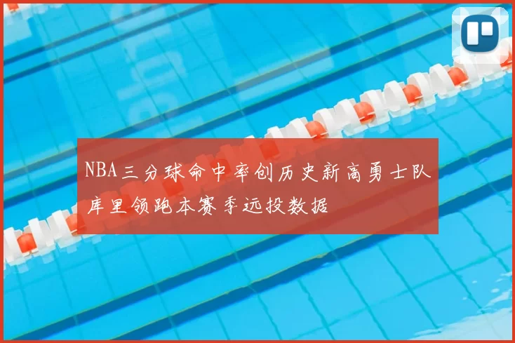 NBA三分球命中率创历史新高勇士队库里领跑本赛季远投数据