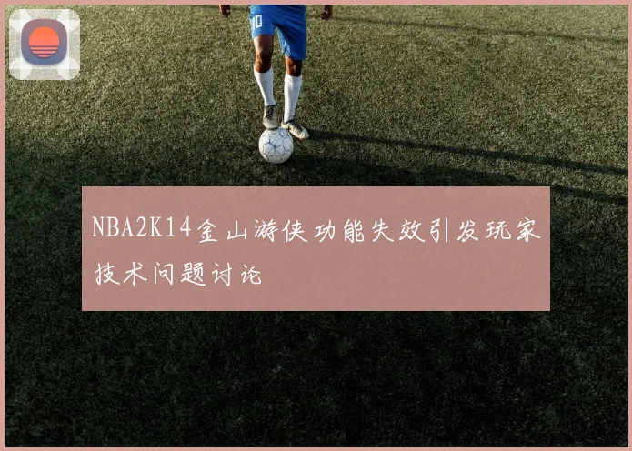 NBA2K14金山游侠功能失效引发玩家技术问题讨论