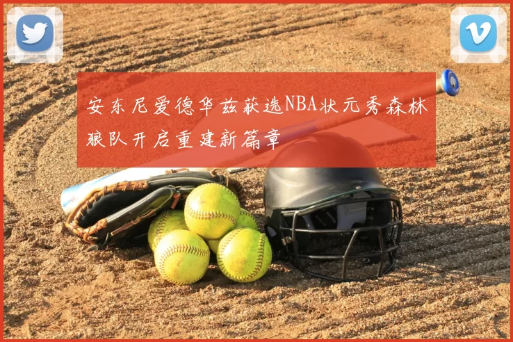 安东尼爱德华兹获选NBA状元秀森林狼队开启重建新篇章