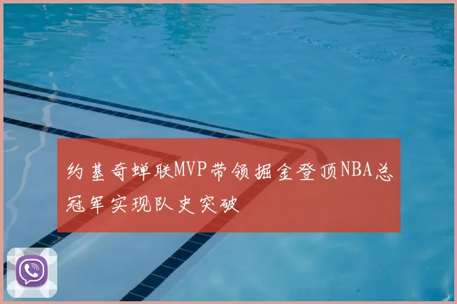 约基奇蝉联MVP带领掘金登顶NBA总冠军实现队史突破