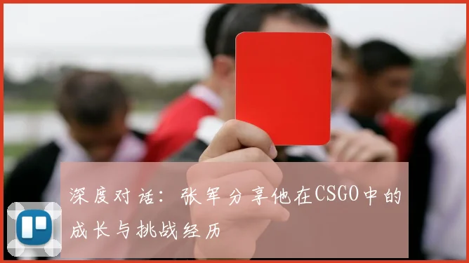 深度对话：张军分享他在CSGO中的成长与挑战经历