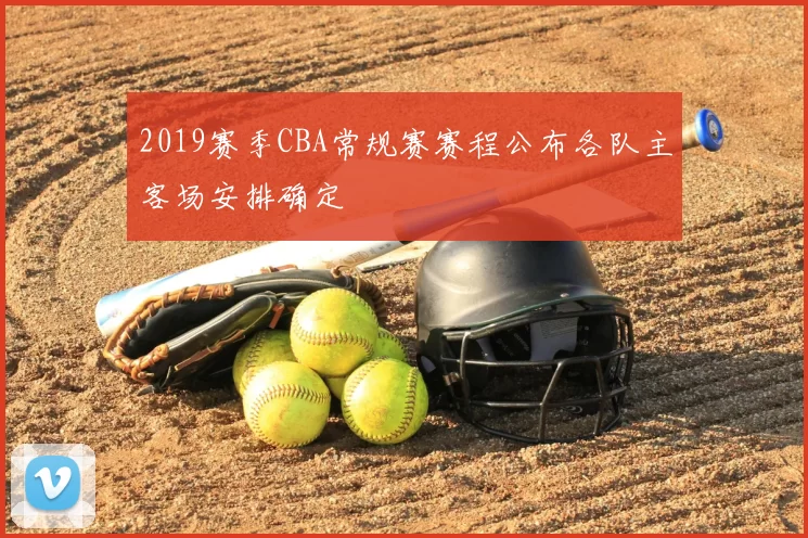 2019赛季CBA常规赛赛程公布各队主客场安排确定