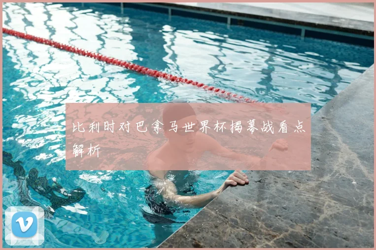 比利时对巴拿马世界杯揭幕战看点解析