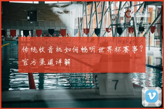 传统收音机如何畅听世界杯赛事?官方渠道详解