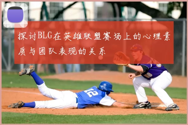 探讨BLG在英雄联盟赛场上的心理素质与团队表现的关系