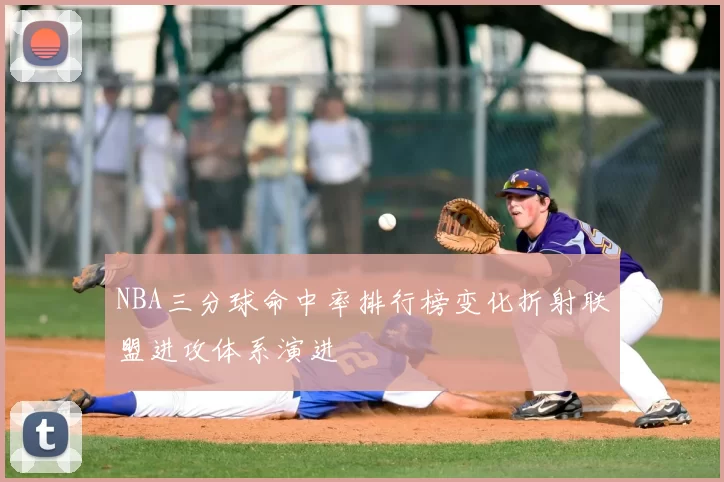 NBA三分球命中率排行榜变化折射联盟进攻体系演进
