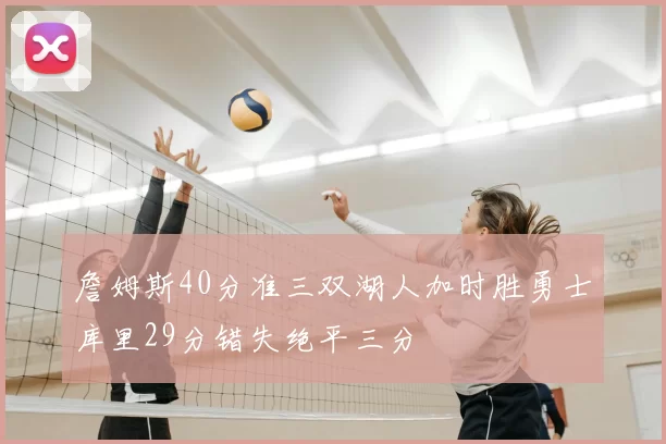 詹姆斯40分准三双湖人加时胜勇士库里29分错失绝平三分