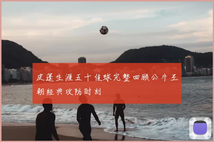 皮蓬生涯五十佳球完整回顾公牛王朝经典攻防时刻