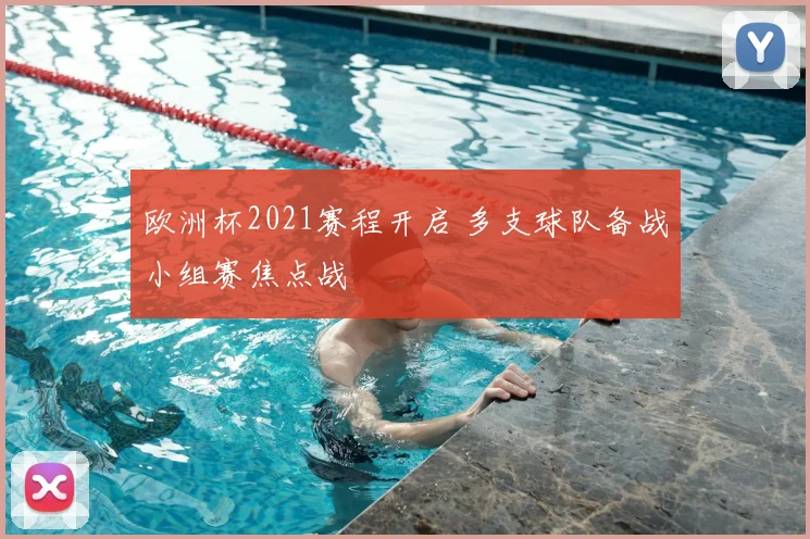 欧洲杯2021赛程开启 多支球队备战小组赛焦点战