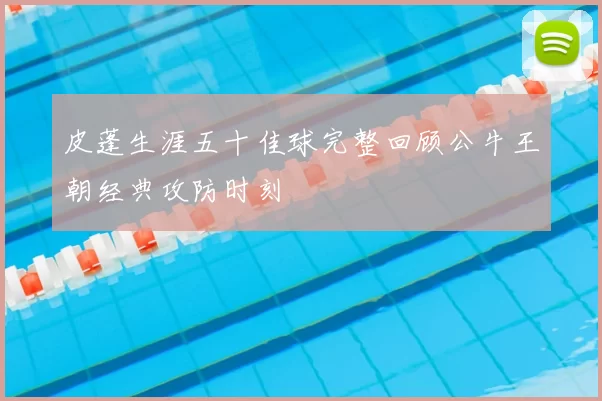 皮蓬生涯五十佳球完整回顾公牛王朝经典攻防时刻