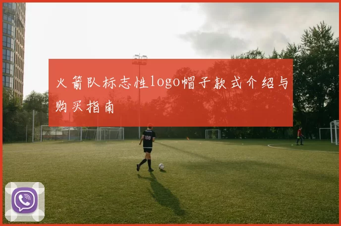 火箭队标志性logo帽子款式介绍与购买指南