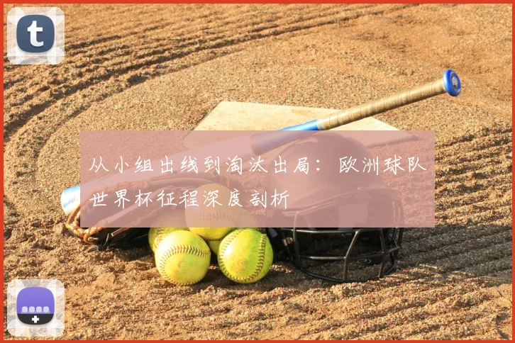 从小组出线到淘汰出局:欧洲球队世界杯征程深度剖析