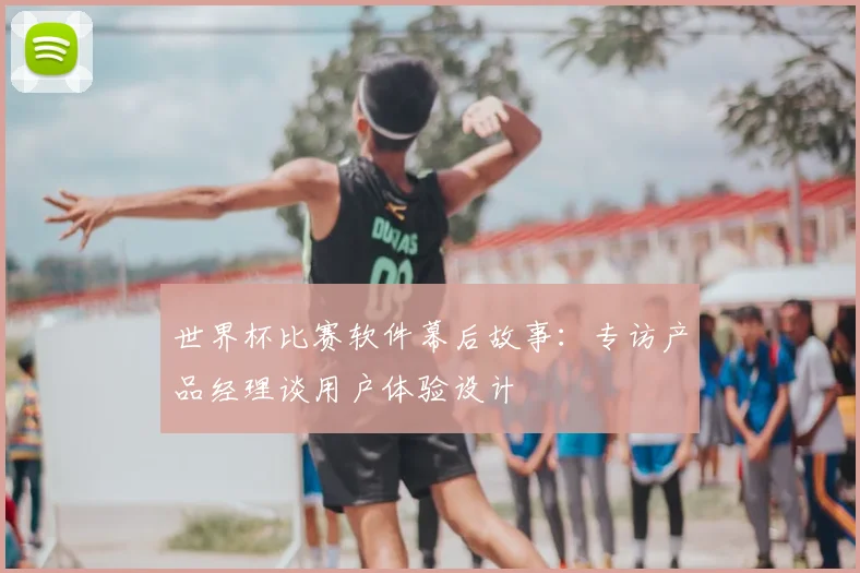 世界杯比赛软件幕后故事:专访产品经理谈用户体验设计