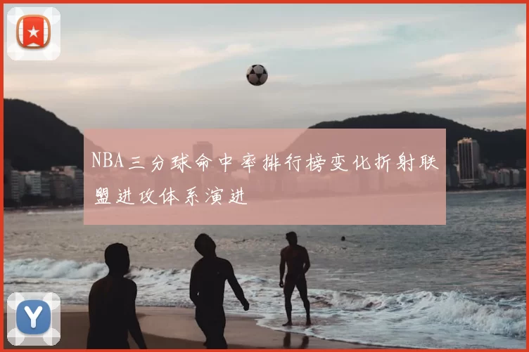 NBA三分球命中率排行榜变化折射联盟进攻体系演进