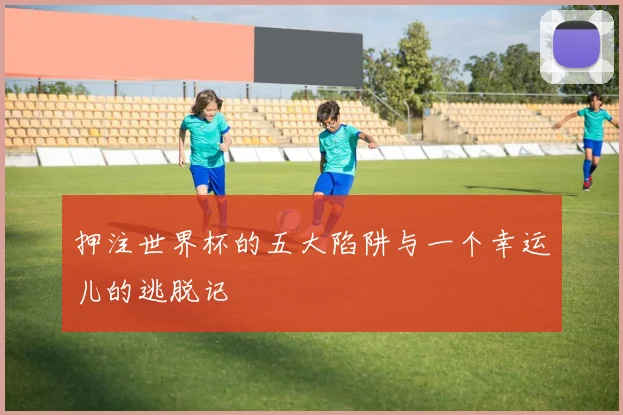 押注世界杯的五大陷阱与一个幸运儿的逃脱记