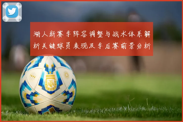 湖人新赛季阵容调整与战术体系解析关键球员表现及季后赛前景分析